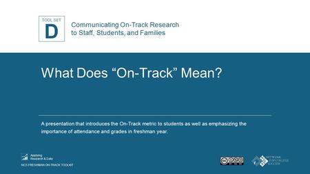 TOOL SET NCS FRESHMAN ON-TRACK TOOLKIT Applying Research & Data What Does “On-Track” Mean? A presentation that introduces the On-Track metric to students.