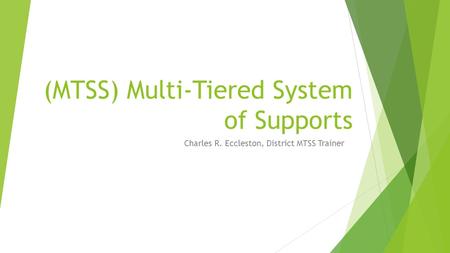 (MTSS) Multi-Tiered System of Supports Charles R. Eccleston, District MTSS Trainer.