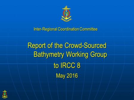 Report of the Crowd-Sourced Bathymetry Working Group to IRCC 8 May 2016 Inter-Regional Coordination Committee.