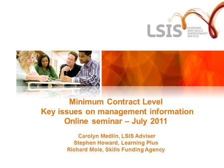 Minimum Contract Level Key issues on management information Online seminar – July 2011 Carolyn Medlin, LSIS Adviser Stephen Howard, Learning Plus Richard.