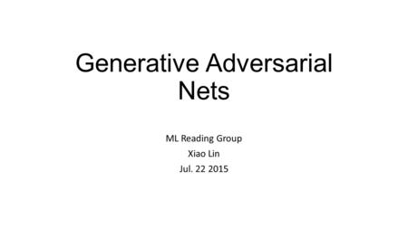 Generative Adversarial Nets ML Reading Group Xiao Lin Jul. 22 2015.