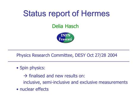 Status report of Hermes Status report of Hermes Delia Hasch Physics Research Committee, DESY Oct 27/28 2004 Spin physics:  finalised and new results on: