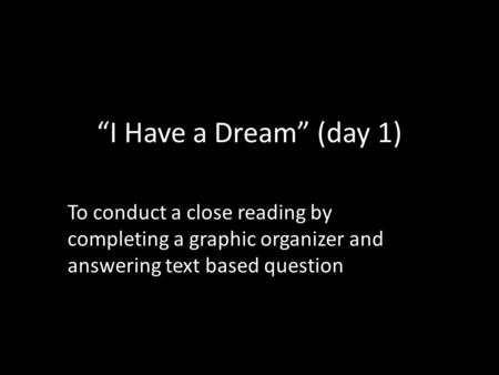 “I Have a Dream” (day 1) To conduct a close reading by completing a graphic organizer and answering text based question.