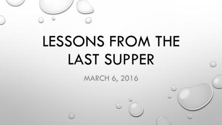 LESSONS FROM THE LAST SUPPER MARCH 6, 2016. John 13:1-17 It was just before the Passover festival. Jesus knew that the hour had come for Him to leave.