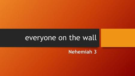 Everyone on the wall Nehemiah 3. Nehemiah 2:18 Then I told them about how the gracious hand of God had been on me, and about my conversation with the.