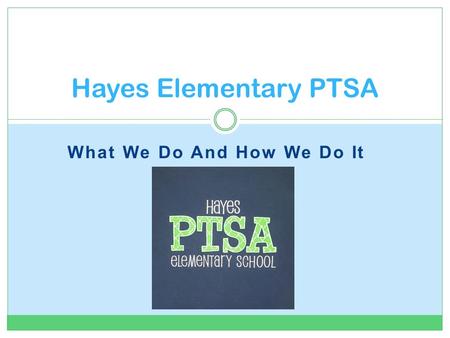 What We Do And How We Do It Hayes Elementary PTSA.