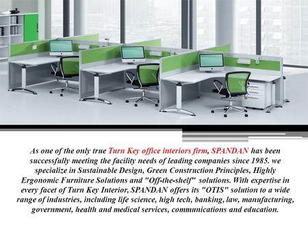 As one of the only true Turn Key office interiors firm, SPANDAN has been successfully meeting the facility needs of leading companies since 1985. we specialize.