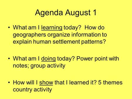 Agenda August 1 What am I learning today? How do geographers organize information to explain human settlement patterns? What am I doing today? Power point.