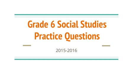 Grade 6 Social Studies Practice Questions 2015-2016.