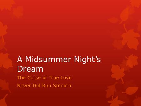 A Midsummer Night’s Dream The Curse of True Love Never Did Run Smooth.