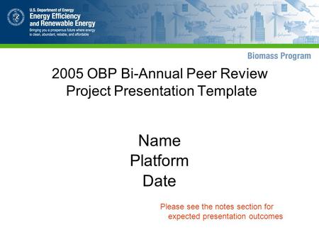 2005 OBP Bi-Annual Peer Review Project Presentation Template Name Platform Date Please see the notes section for expected presentation outcomes.