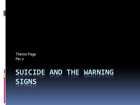 Theron Page Per.2. Suicide  How suicides affects kids and adults. Its is also about the warning signs that lead to suicide.