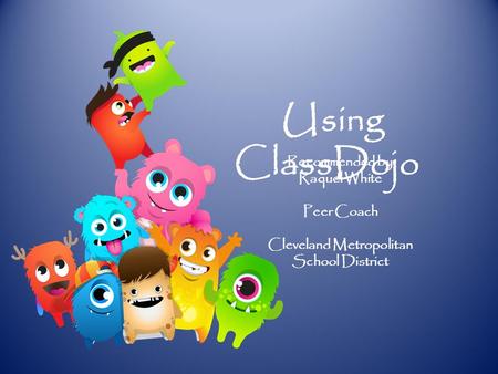 Using ClassDojo Recommended by Raquel White Peer Coach Cleveland Metropolitan School District.