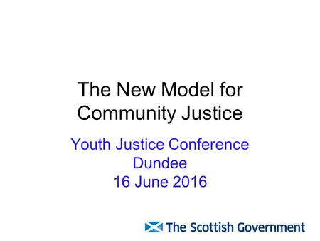 The New Model for Community Justice Youth Justice Conference Dundee 16 June 2016.