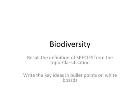 Biodiversity Recall the definition of SPECIES from the topic Classification Write the key ideas in bullet points on white boards.
