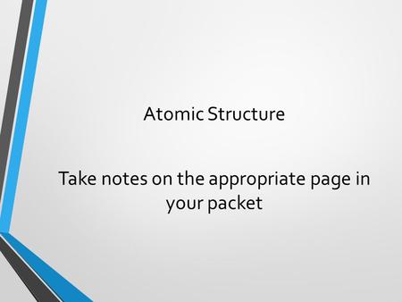 Atomic Structure Take notes on the appropriate page in your packet.