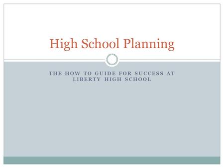 THE HOW TO GUIDE FOR SUCCESS AT LIBERTY HIGH SCHOOL High School Planning.
