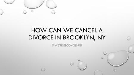 HOW CAN WE CANCEL A DIVORCE IN BROOKLYN, NY IF WE'RE RECONCILING?