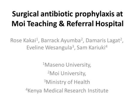 Surgical antibiotic prophylaxis at Moi Teaching & Referral Hospital Rose Kakai 1, Barrack Ayumba 2, Damaris Lagat 2, Eveline Wesangula 3, Sam Kariuki 4.