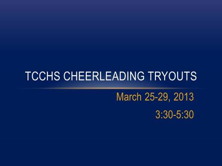 March 25-29, 2013 3:30-5:30 TCCHS CHEERLEADING TRYOUTS.