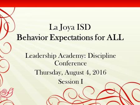 La Joya ISD Behavior Expectations for ALL Leadership Academy: Discipline Conference Thursday, August 4, 2016 Session I.