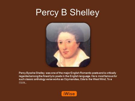 Percy B Shelley Percy Bysshe Shelley was one of the major English Romantic poets and is critically regarded among the finest lyric poets in the English.