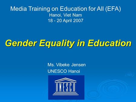 Gender Equality in Education Media Training on Education for All (EFA) Hanoi, Viet Nam 18 - 20 April 2007 Ms. Vibeke Jensen UNESCO Hanoi.