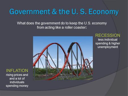 Government & the U. S. Economy What does the government do to keep the U.S. economy from acting like a roller coaster: INFLATION rising prices and and.