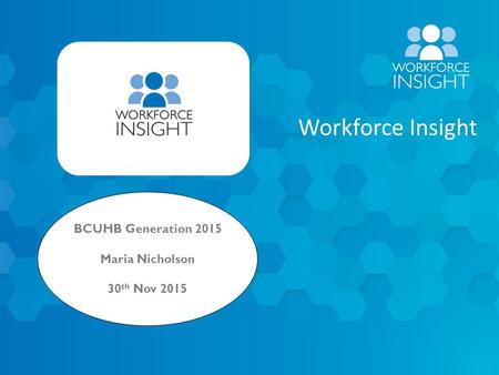 1 © NHS Professionals 2015 Workforce Insight BCUHB Generation 2015 Maria Nicholson 30 th Nov 2015.