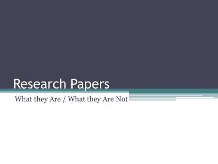 Research Papers What they Are / What they Are Not.