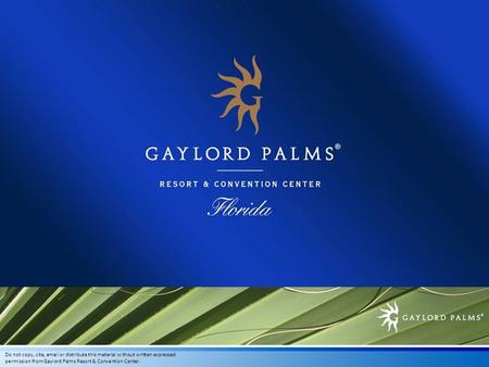 Do not copy, cite,  or distribute this material without written expressed permission from Gaylord Palms Resort & Convention Center.