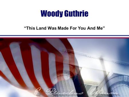 Woody Guthrie “This Land Was Made For You And Me”.