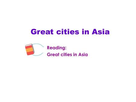 Great cities in Asia Reading: Great cities in Asia Module.