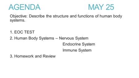 AGENDA MAY 25 Objective: Describe the structure and functions of human body systems. 1. EOC TEST 2. Human Body Systems – Nervous System Endocrine System.