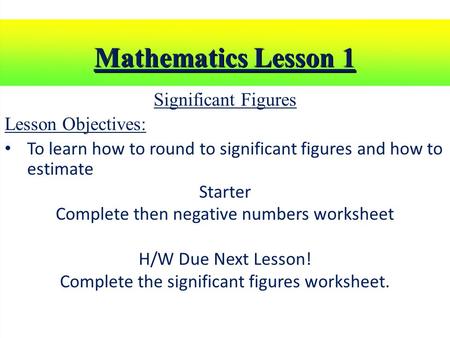 Mathematics Lesson 1 Significant Figures Lesson Objectives: To learn how to round to significant figures and how to estimate Starter Complete then negative.