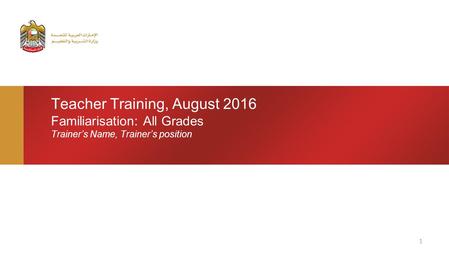 Teacher Training, August 2016 Familiarisation: All Grades Trainer’s Name, Trainer’s position 1.