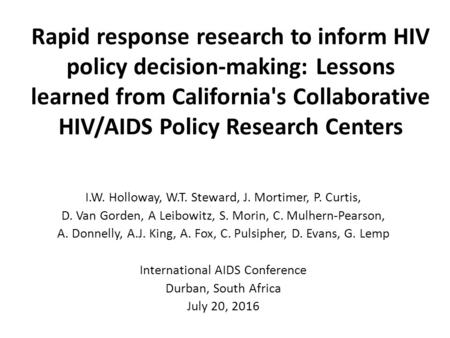 Rapid response research to inform HIV policy decision-making: Lessons learned from California's Collaborative HIV/AIDS Policy Research Centers I.W. Holloway,
