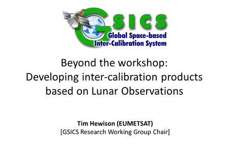 Beyond the workshop: Developing inter-calibration products based on Lunar Observations Tim Hewison (EUMETSAT) [GSICS Research Working Group Chair] Special.