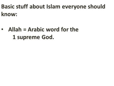 Basic stuff about Islam everyone should know: Allah = Arabic word for the 1 supreme God.