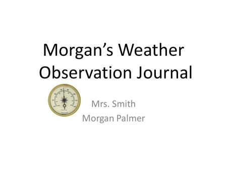 Morgan’s Weather Observation Journal Mrs. Smith Morgan Palmer.
