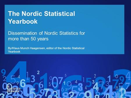The Nordic Statistical Yearbook Dissemination of Nordic Statistics for more than 50 years By/Klaus Munch Haagensen, editor of the Nordic Statistical Yearbook.