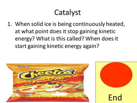 Catalyst 1.When solid ice is being continuously heated, at what point does it stop gaining kinetic energy? What is this called? When does it start gaining.