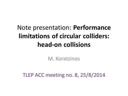Note presentation: Performance limitations of circular colliders: head-on collisions M. Koratzinos TLEP ACC meeting no. 8, 25/8/2014.