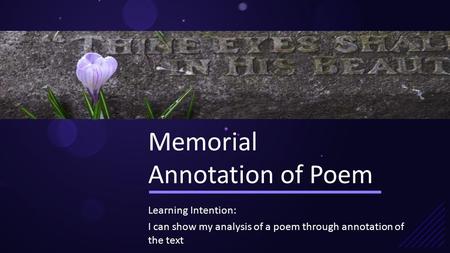 Memorial Annotation of Poem Learning Intention: I can show my analysis of a poem through annotation of the text.