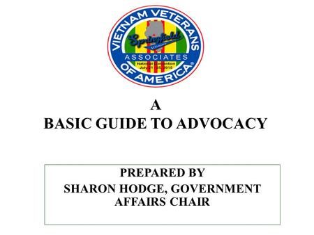 A BASIC GUIDE TO ADVOCACY PREPARED BY SHARON HODGE, GOVERNMENT AFFAIRS CHAIR.