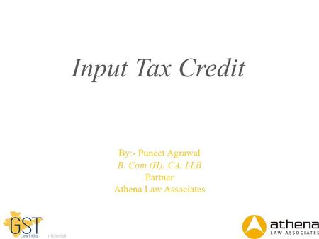 Dell - Internal Use - Confidential Input Tax Credit By:- Puneet Agrawal B. Com (H), CA, LLB Partner Athena Law Associates.