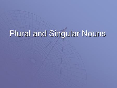 Plural and Singular Nouns Nouns  A plural form of a noun names more than one. It usually ends with s or es.  A singular form of a noun names just one.