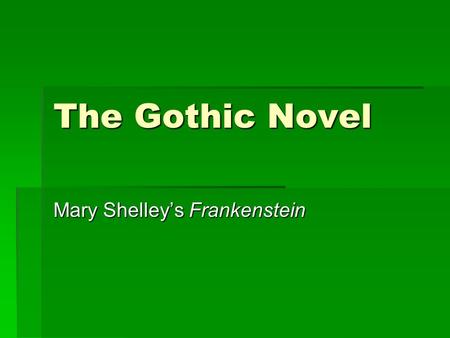 The Gothic Novel Mary Shelley’s Frankenstein. Gothic Novel  Romantics loved the idea of being terrified  Eerie and supernatural tales popular  Goal: