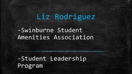 Liz Rodriguez -Swinburne Student Amenities Association -Student Leadership Program.