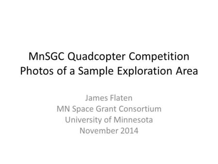 MnSGC Quadcopter Competition Photos of a Sample Exploration Area James Flaten MN Space Grant Consortium University of Minnesota November 2014.